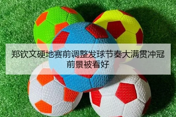 郑钦文硬地赛前调整发球节奏大满贯冲冠前景被看好（kaiyun）